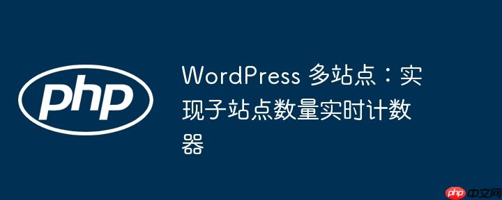 WordPress 多站点：实现子站点数量实时计数器