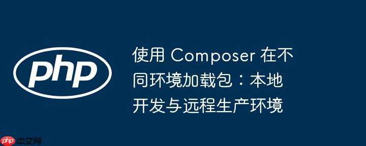 使用 Composer 在不同环境加载包：本地开发与远程生产环境