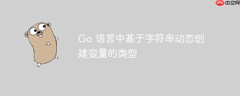 Go 语言中基于字符串动态创建变量的类型