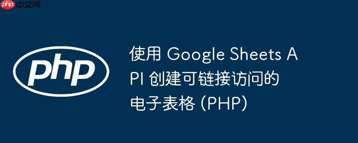 使用 Google Sheets API 创建可链接访问的电子表格 (PHP)