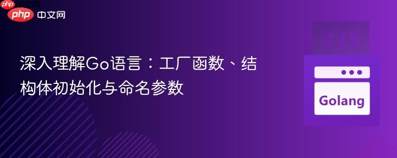 深入理解Go语言：工厂函数、结构体初始化与命名参数