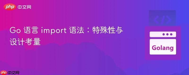 Go 语言 import 语法：特殊性与设计考量