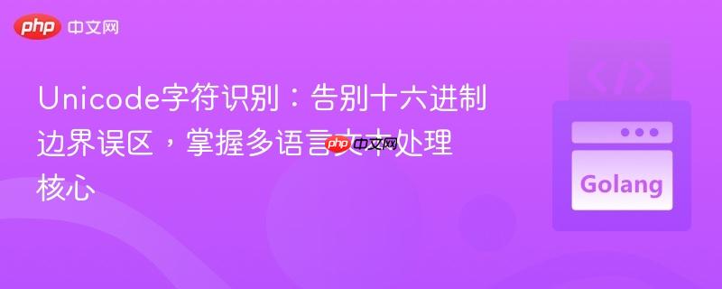 Unicode字符识别：告别十六进制边界误区，掌握多语言文本处理核心