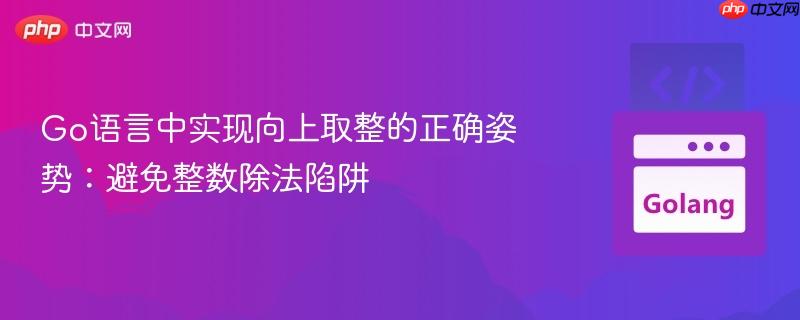 Go语言中实现向上取整的正确姿势：避免整数除法陷阱