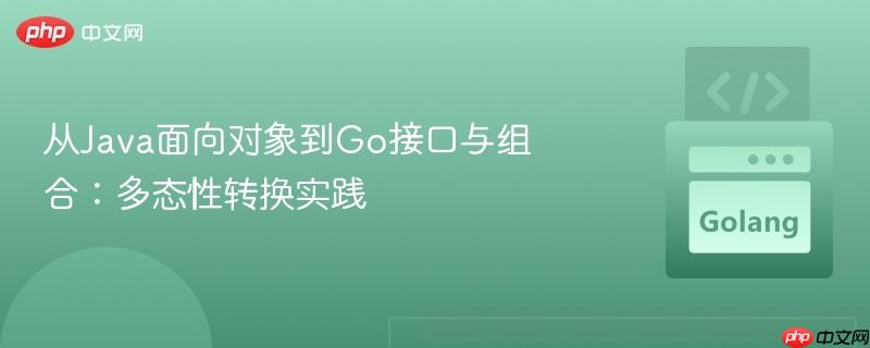从Java面向对象到Go接口与组合：多态性转换实践
