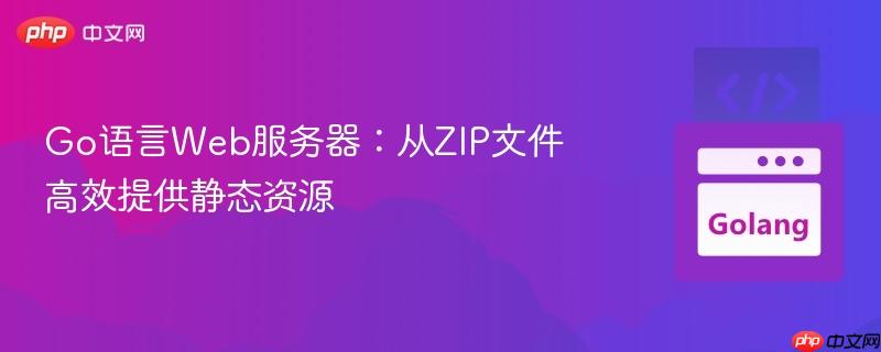 Go语言Web服务器：从ZIP文件高效提供静态资源
