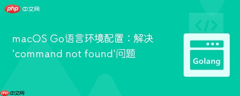macOS Go语言环境配置：解决‘command not found’问题